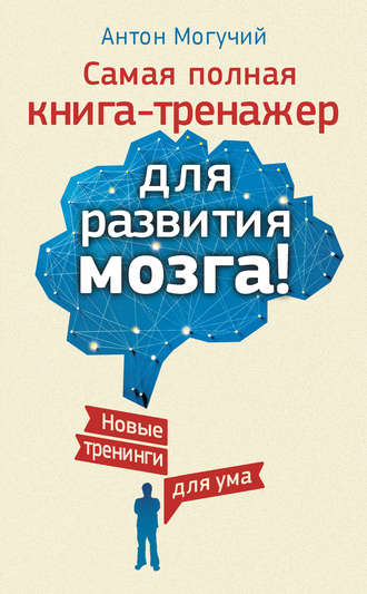 [Антон Могучий] Самая полная книга-тренажёр для развития мозга! Новые тренинги для ума