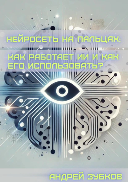 [Андрей Зубков] Нейросеть на пальцах. Как работает ИИ и как его использовать (2025)
