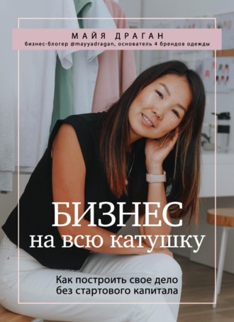 [Майя Драган] Бизнес на всю катушку. Как построить свое дело без стартового капитала (2021)