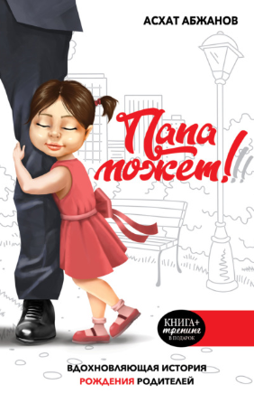 [Асхат Абжанов] Папа может!!! Вдохновляющая история рождения родителей (2021)