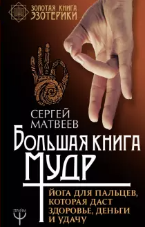 [Сергей Матвеев] Большая книга мудр. Йога для пальцев, которая даст здоровье, деньги и удачу